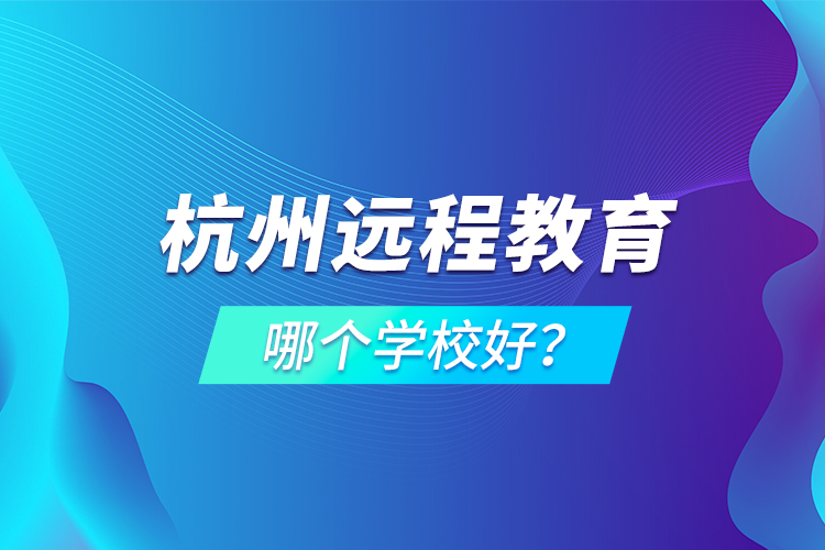 杭州遠程教育哪個學校好?