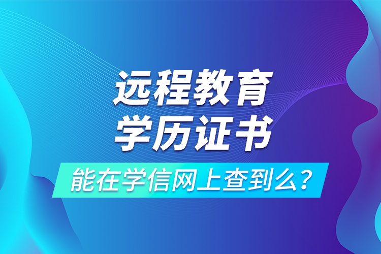 遠程教育學(xué)歷證書能在學(xué)信網(wǎng)上查到么？