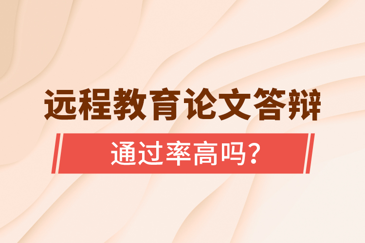 遠程教育論文答辯通過率高嗎？