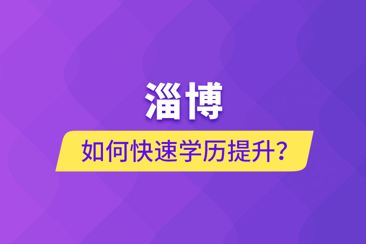 淄博如何快速提升學歷?