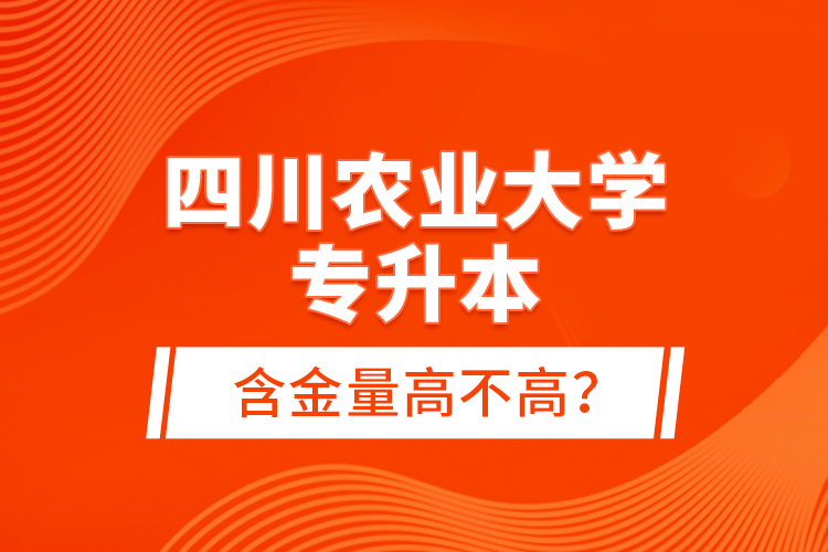 四川農(nóng)業(yè)大學(xué)專升本含金量高不高?