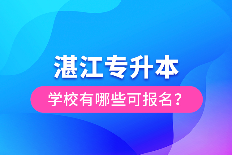 湛江專升本學(xué)校有哪些可報(bào)名?