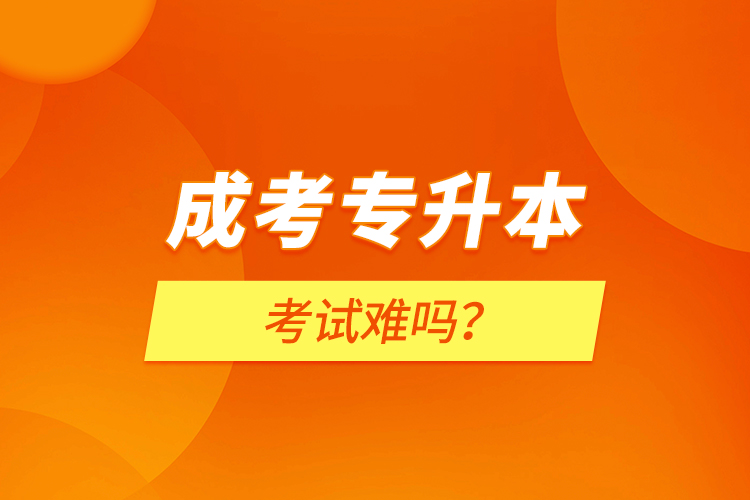 成考專升本考試難嗎?