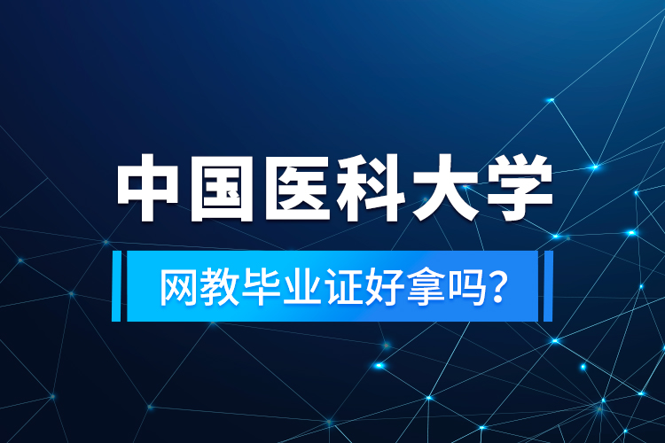中國(guó)醫(yī)科大學(xué)網(wǎng)教畢業(yè)證好拿嗎?
