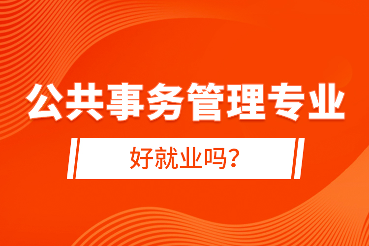 公共事務管理專業(yè)好就業(yè)嗎？
