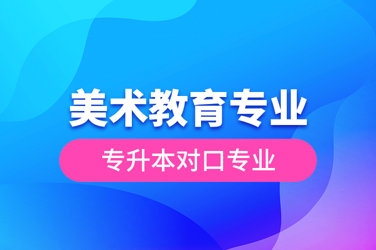 美術教育專業(yè)專升本對口專業(yè)