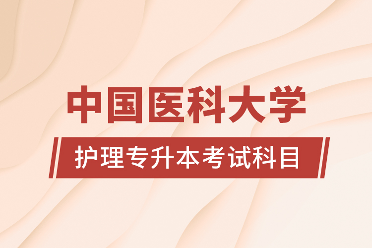 中國(guó)醫(yī)科大學(xué)護(hù)理專升本考試科目
