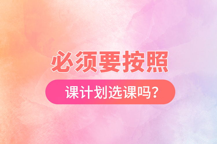 必須要按照開課計劃選課嗎？