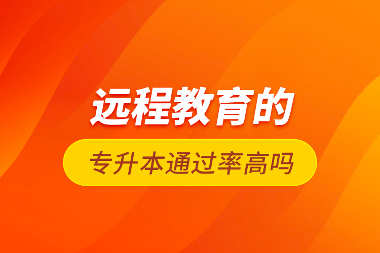 遠(yuǎn)程教育的專升本通過(guò)率高嗎
