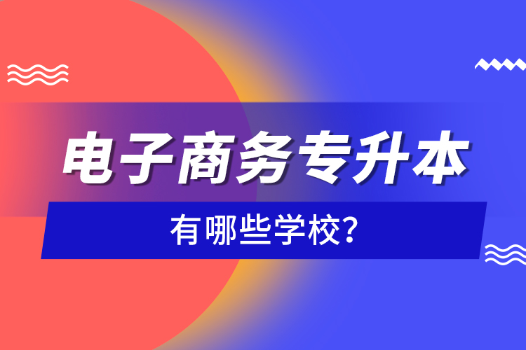電子商務(wù)專升本有哪些學(xué)校?