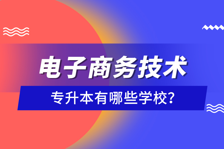 電子商務(wù)技術(shù)專升本有哪些學(xué)校？