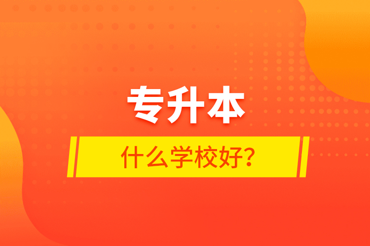 專升本什么學(xué)校好?