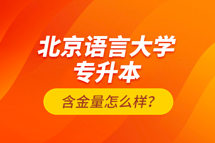 北京語言大學(xué)專升本含金量怎么樣?