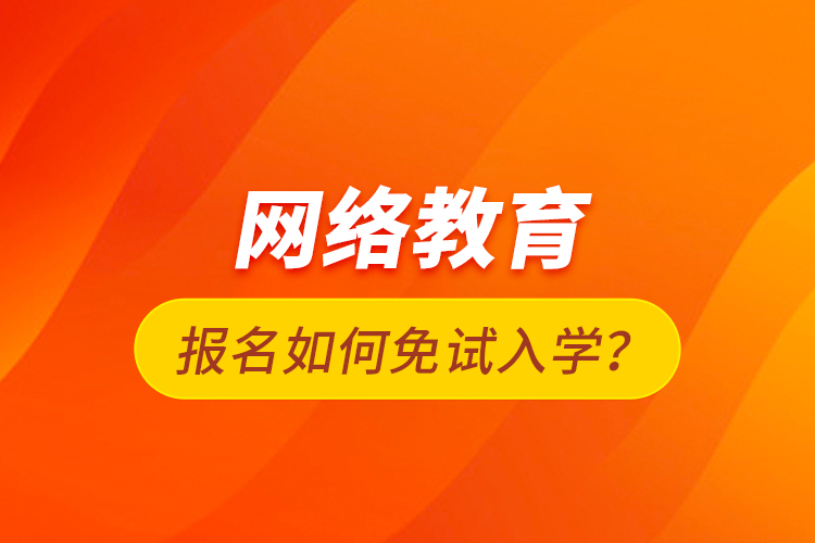 網(wǎng)絡教育報名如何免試入學？