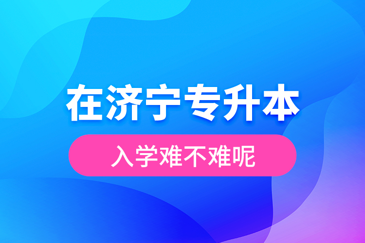 在濟(jì)寧專升本入學(xué)難不難呢?