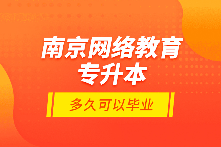 南京網(wǎng)絡教育專升本多久可以畢業(yè)?