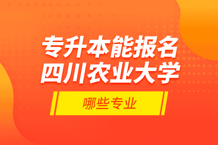 專升本能報名四川農(nóng)業(yè)大學哪些專業(yè)?
