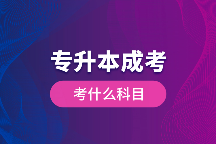 專升本成考考什么科目?