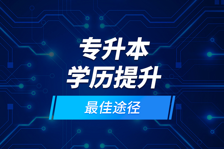 專(zhuān)升本學(xué)歷提升最佳途徑